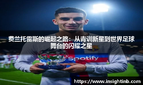 费兰托雷斯的崛起之路：从青训新星到世界足球舞台的闪耀之星
