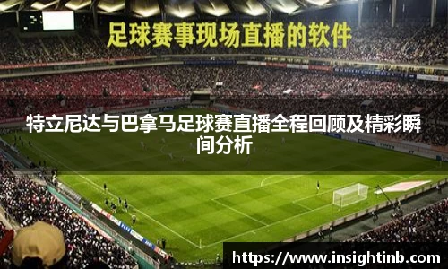 特立尼达与巴拿马足球赛直播全程回顾及精彩瞬间分析